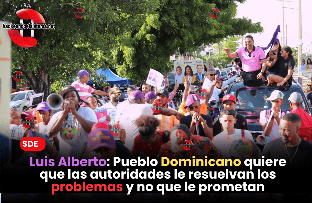 Luis Alberto: Pueblo Dominicano quiere que las autoridades le resuelvan los problemas y no que le prometan