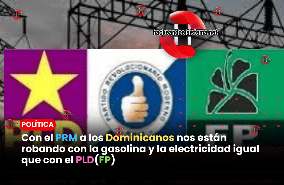 Con el PRM a los Dominicanos nos están robando con la gasolina y la electricidad igual que con el PLD(FP)