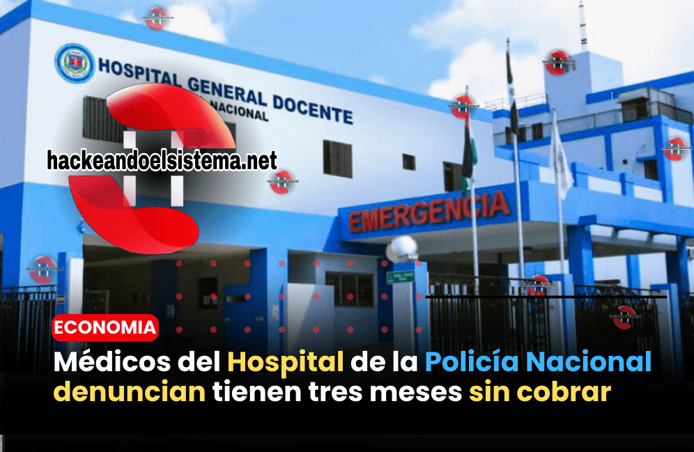 Médicos del Hospital de la Policía Nacional denuncian tienen tres meses sin cobrar