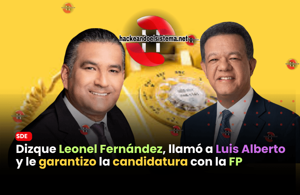 Dizque Leonel Fernández, llamó a Luis Alberto y le garantizo la candidatura con la FP