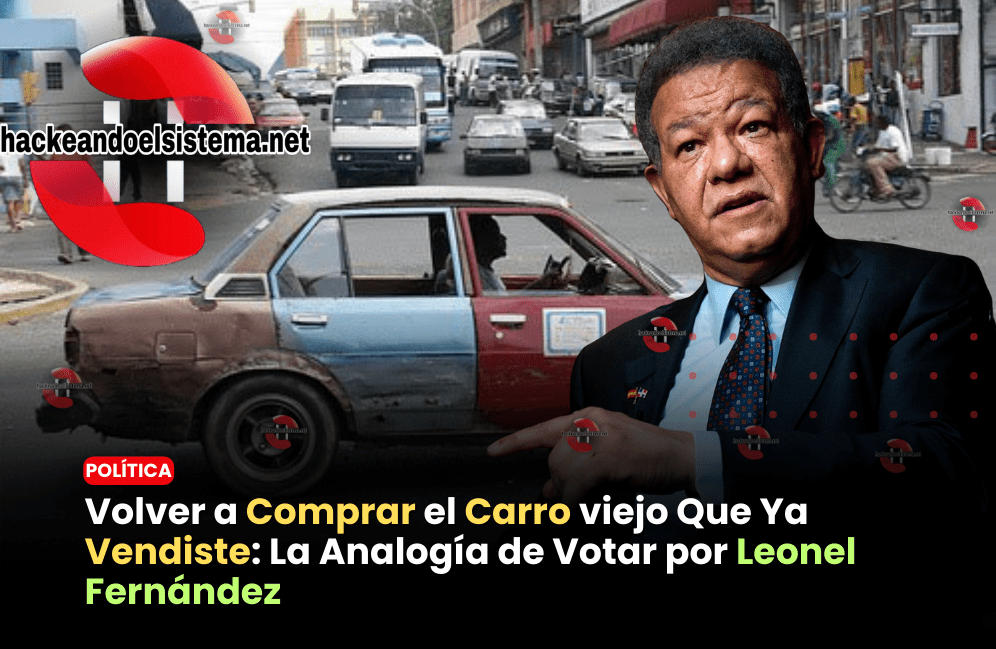 Volver a Comprar el Carro Que Ya Vendiste: La Analogía de Votar por Leonel Fernández