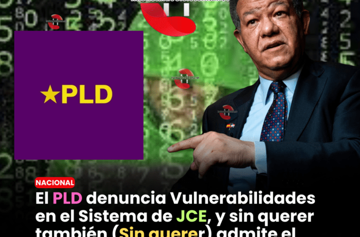 El PLD denuncia Vulnerabilidades en el Sistema de JCE, y sin querer también (Sin querer) admite el Fraude a Leonel en el 2019