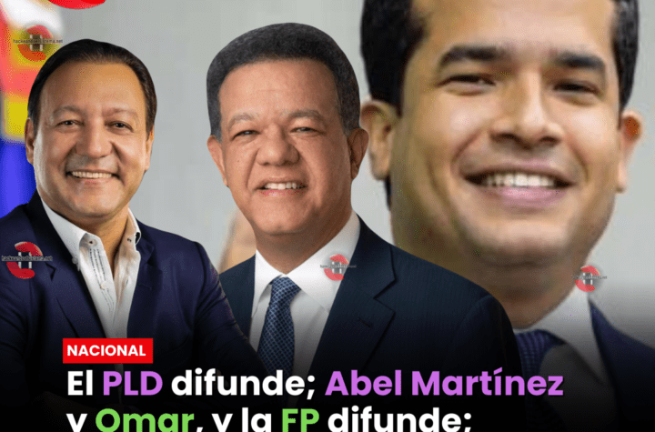 El PLD difunde; Abel Martínez y Omar, y la FP difunde; Leonel Fernández, con Abel