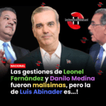 Las gestiones de Leonel Fernández y Danilo Medina fueron malisimas, pero la de Luis Abinader es…!