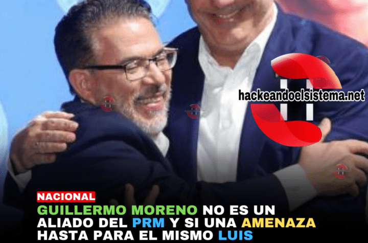 Guillermo Moreno no es un Aliado del PRM y si una Amenaza hasta para el mismo Luis Abinader