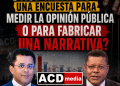 ¿ACD Media es una encuestas para medir la opinión pública o para fabricar una narrativa?